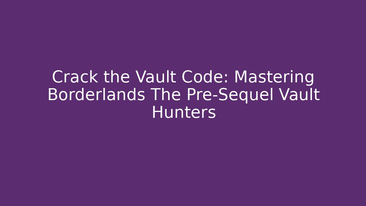Crack the Vault Code: Mastering Borderlands The Pre-Sequel Vault Hunters