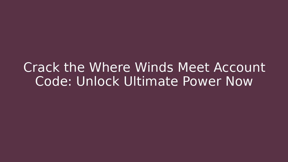 Crack the Where Winds Meet Account Code: Unlock Ultimate Power Now - Critter Realm