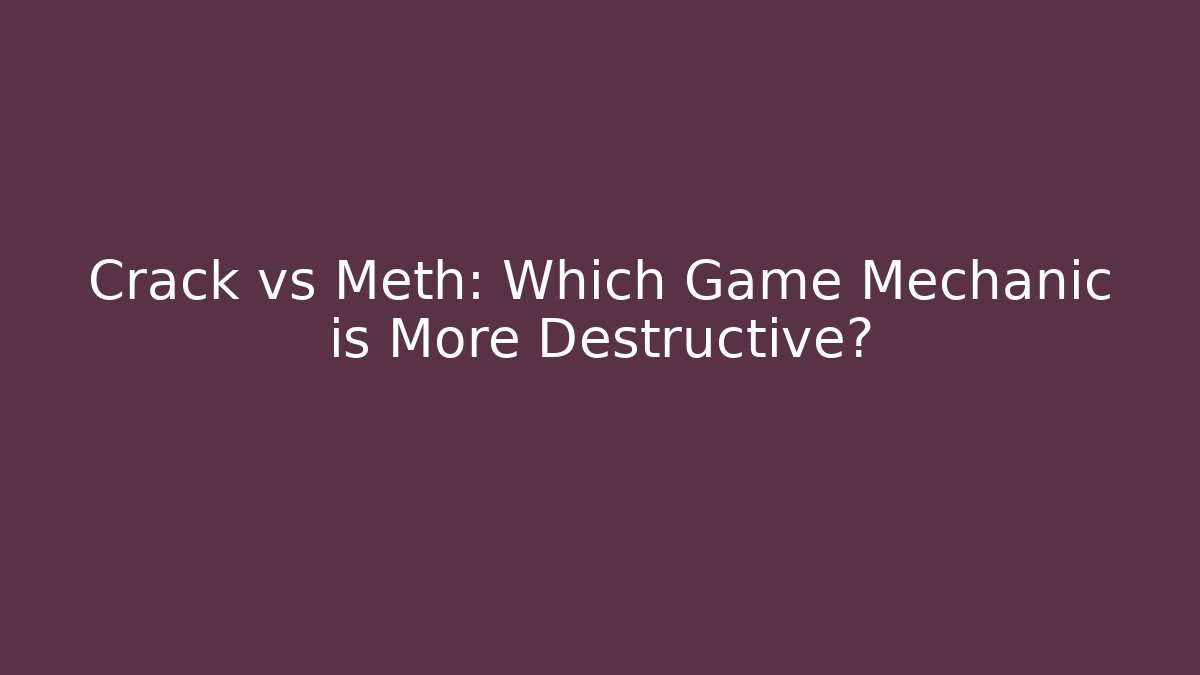 Crack vs Meth: Which Game Mechanic is More Destructive?