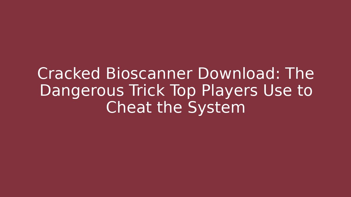 Cracked Bioscanner Download: The Dangerous Trick Top Players Use to Cheat the System