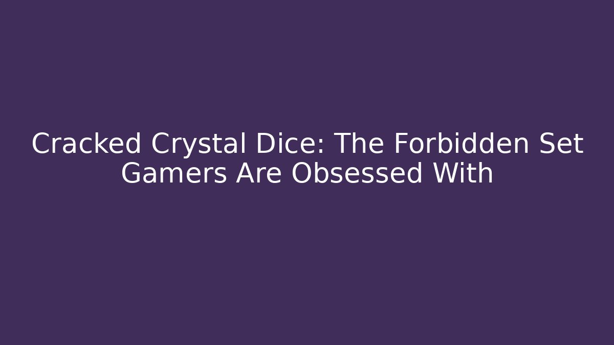Cracked Crystal Dice: The Forbidden Set Gamers Are Obsessed With - Critter Realm