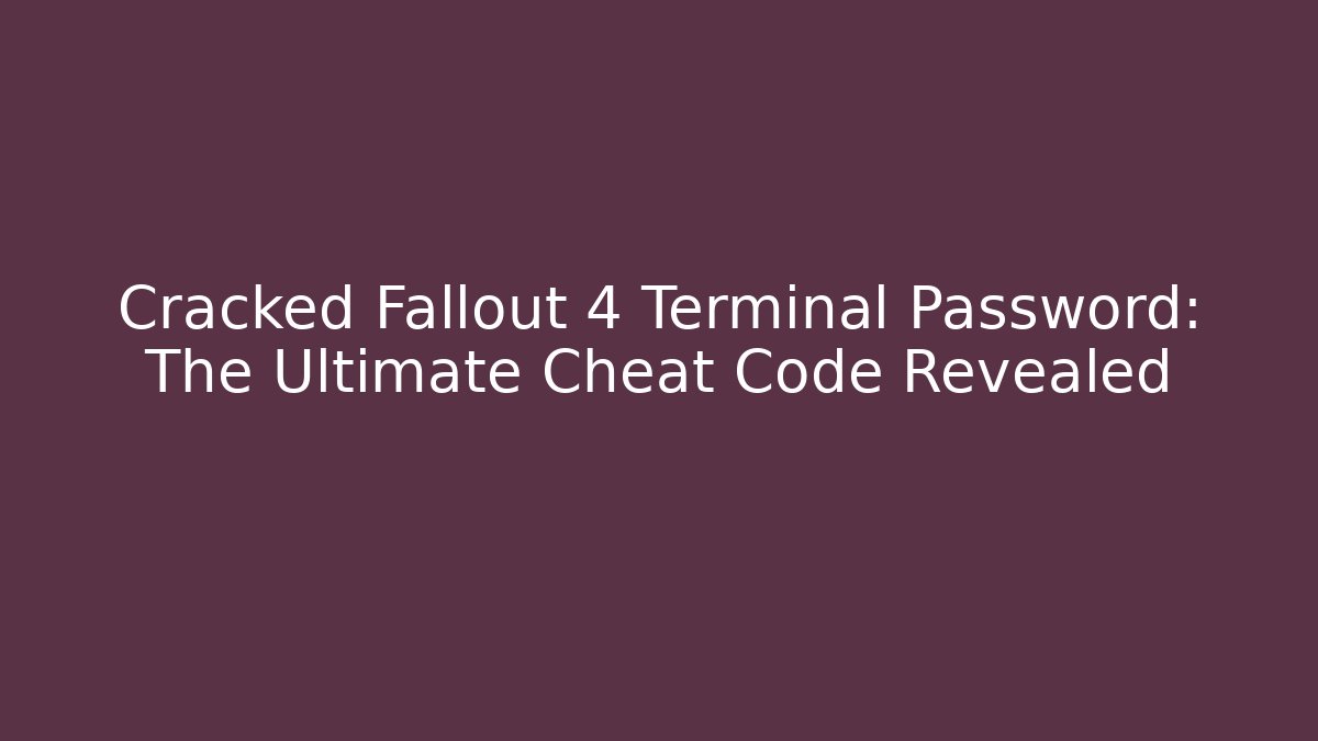 Cracked Fallout 4 Terminal Password: The Ultimate Cheat Code Revealed