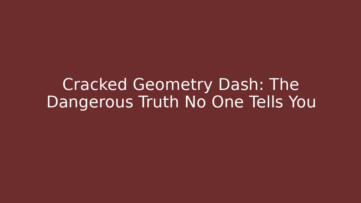 Cracked Geometry Dash: The Dangerous Truth No One Tells You