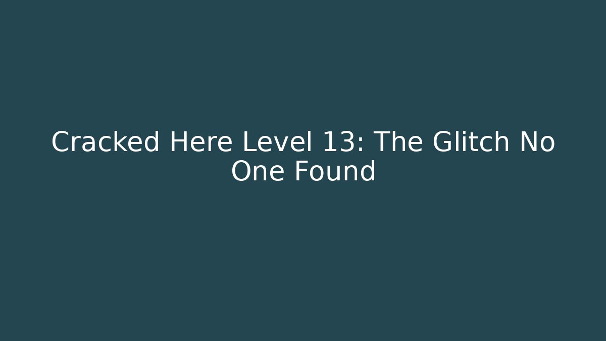 Cracked Here Level 13: The Glitch No One Found