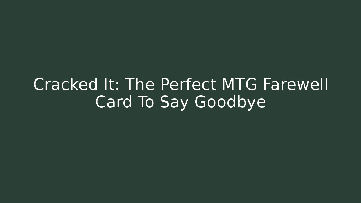Cracked It: The Perfect MTG Farewell Card To Say Goodbye