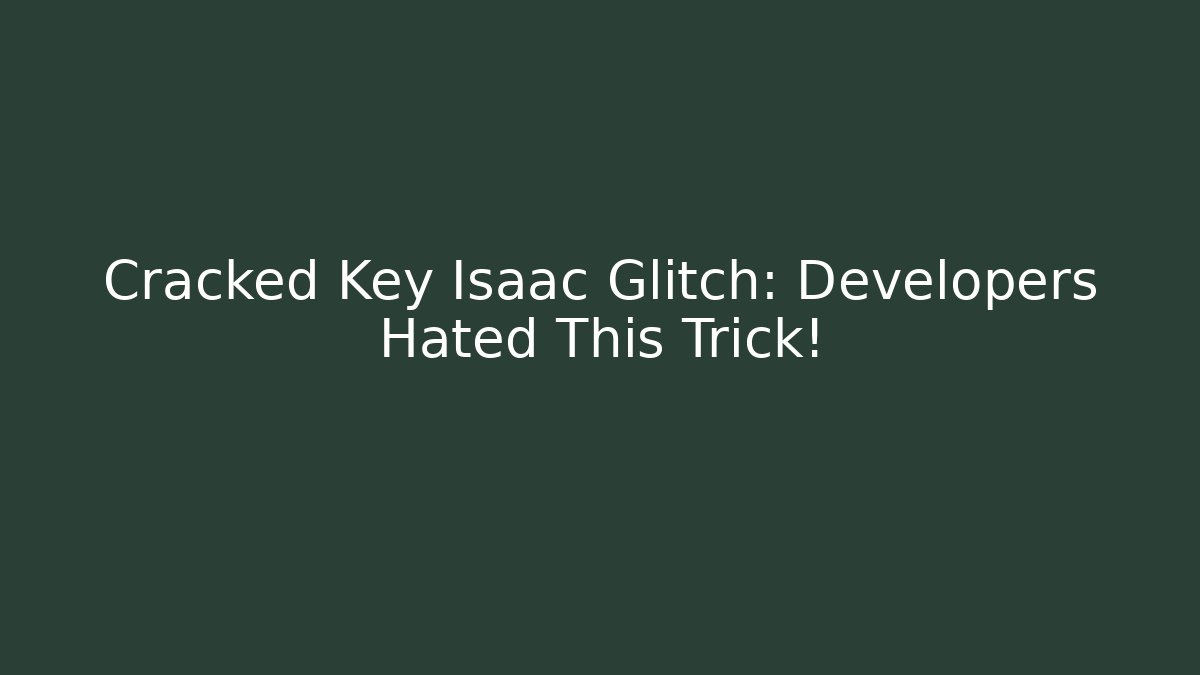 Cracked Key Isaac Glitch: Developers Hated This Trick!