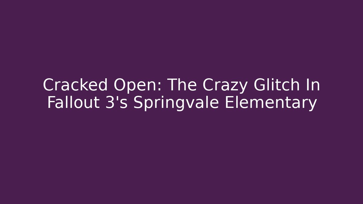 Cracked Open: The Crazy Glitch In Fallout 3's Springvale Elementary