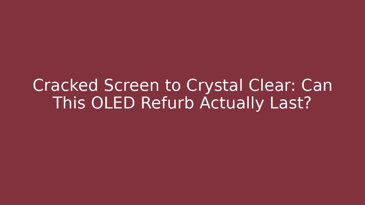 Cracked Screen to Crystal Clear: Can This OLED Refurb Actually Last?