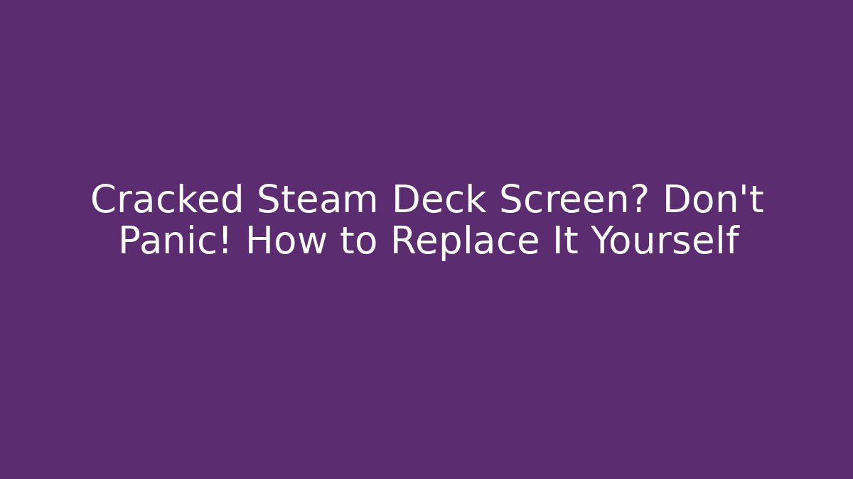Cracked Steam Deck Screen? Don't Panic! How to Replace It Yourself