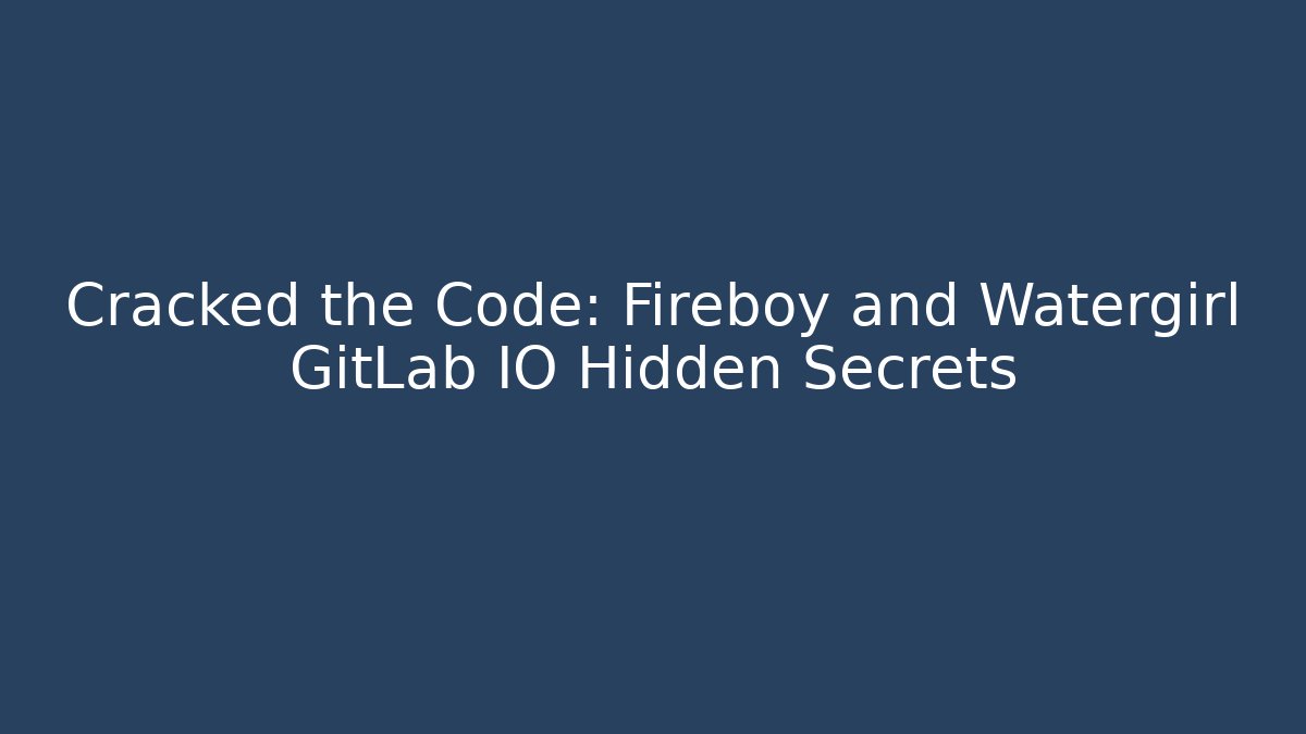 Cracked the Code: Fireboy and Watergirl GitLab IO Hidden Secrets