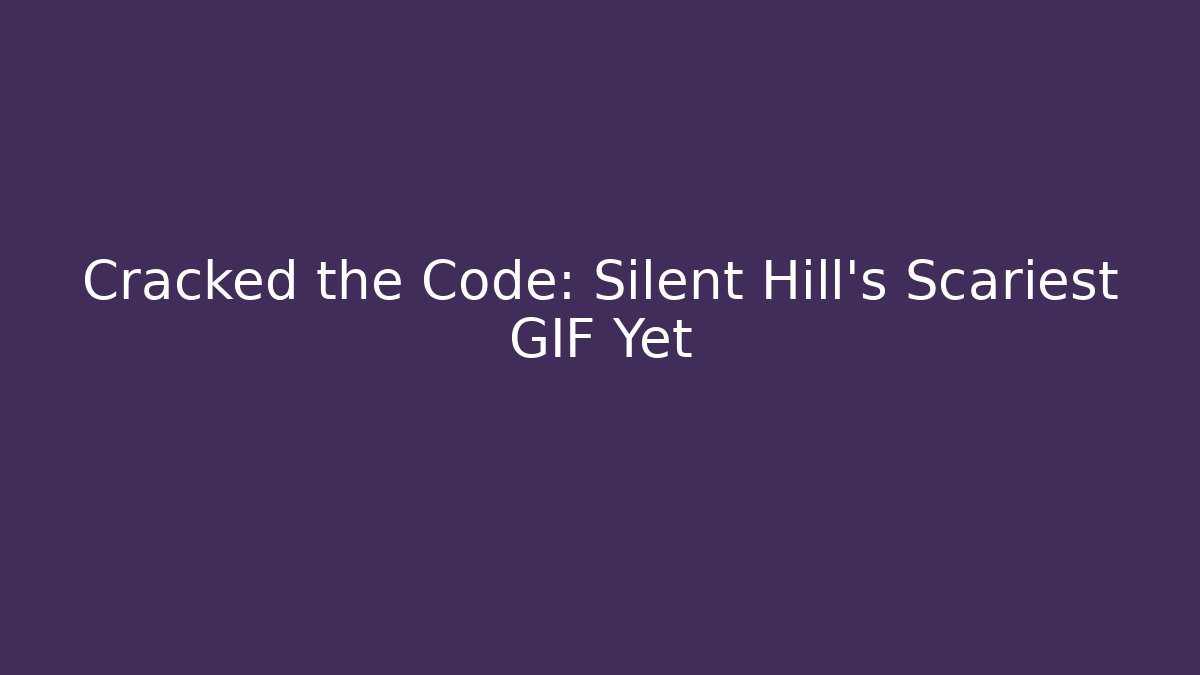 Cracked the Code: Silent Hill's Scariest GIF Yet