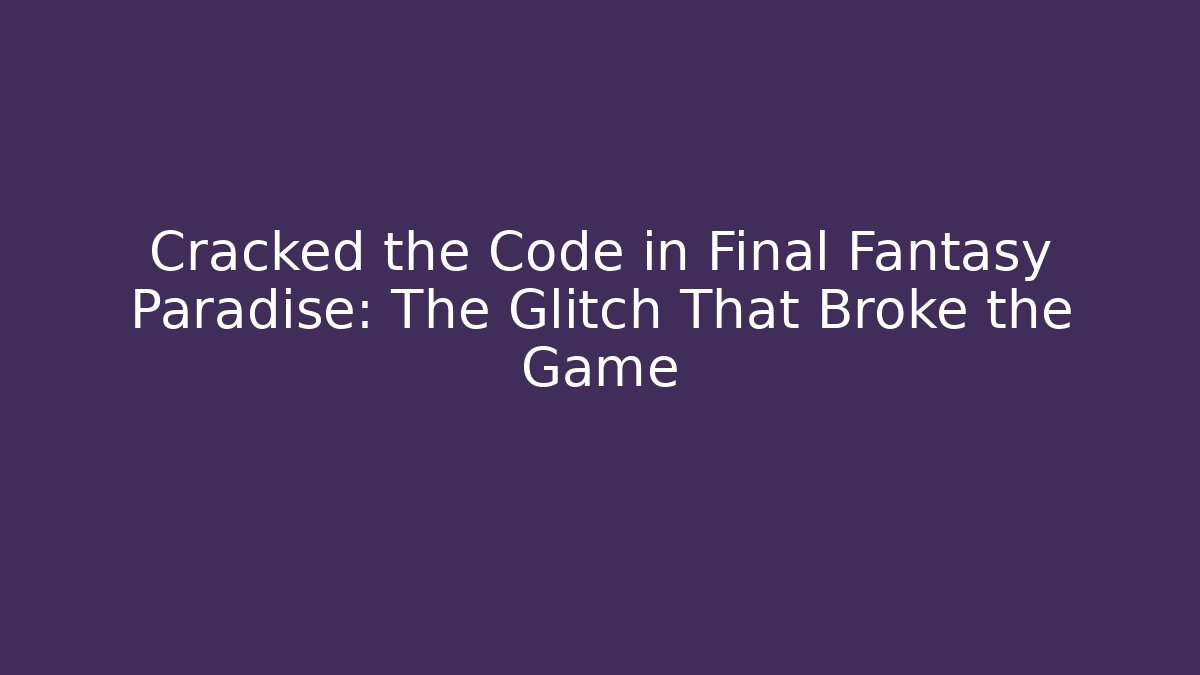 Cracked the Code in Final Fantasy Paradise: The Glitch That Broke the Game - Critter Realm
