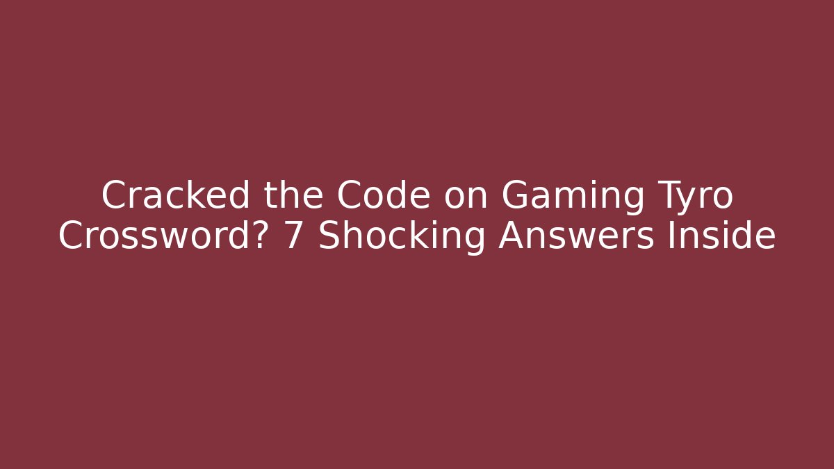 Cracked the Code on Gaming Tyro Crossword? 7 Shocking Answers Inside