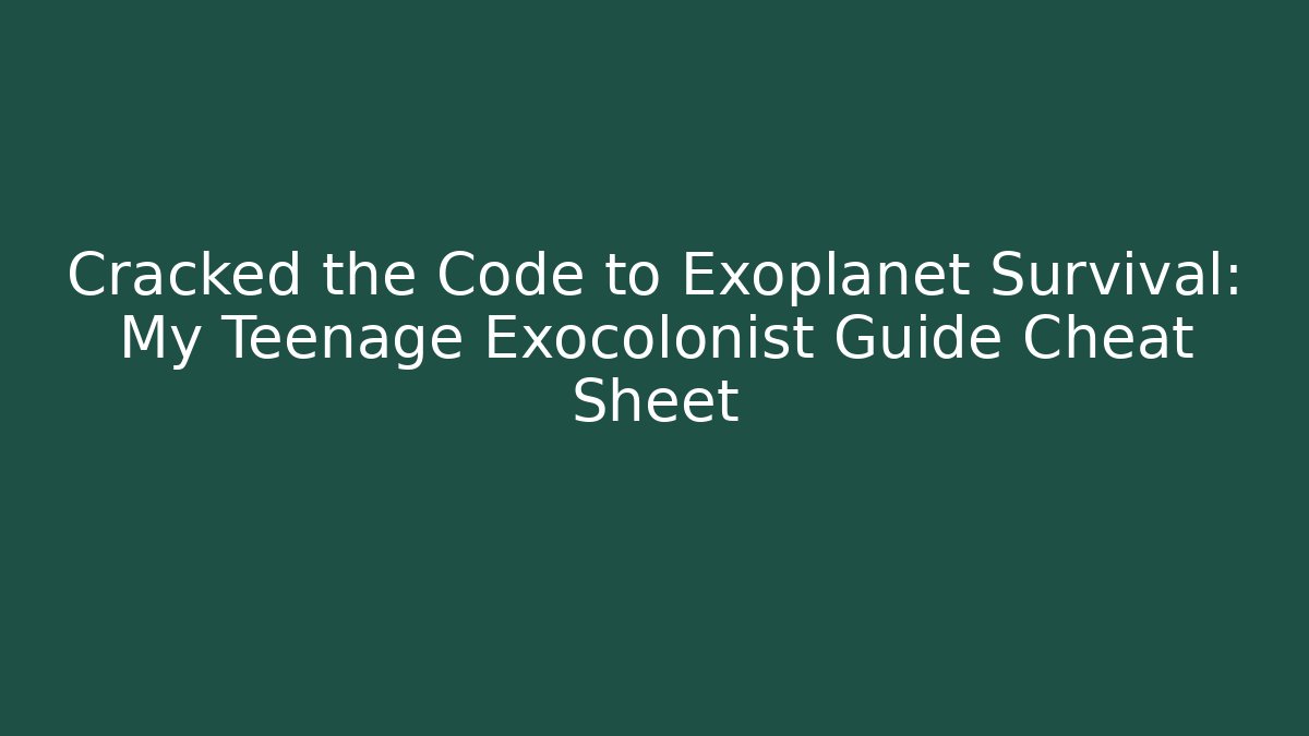 Cracked the Code to Exoplanet Survival: My Teenage Exocolonist Guide Cheat Sheet