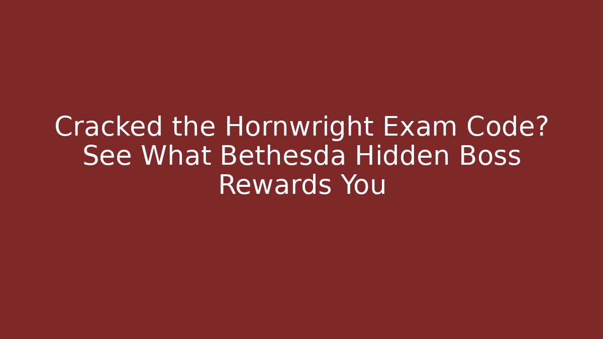 Cracked the Hornwright Exam Code? See What Bethesda Hidden Boss Rewards You