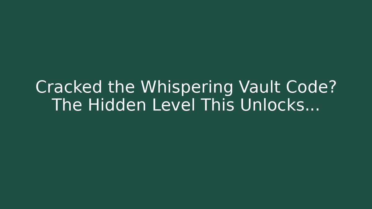 Cracked the Whispering Vault Code? The Hidden Level This Unlocks…
