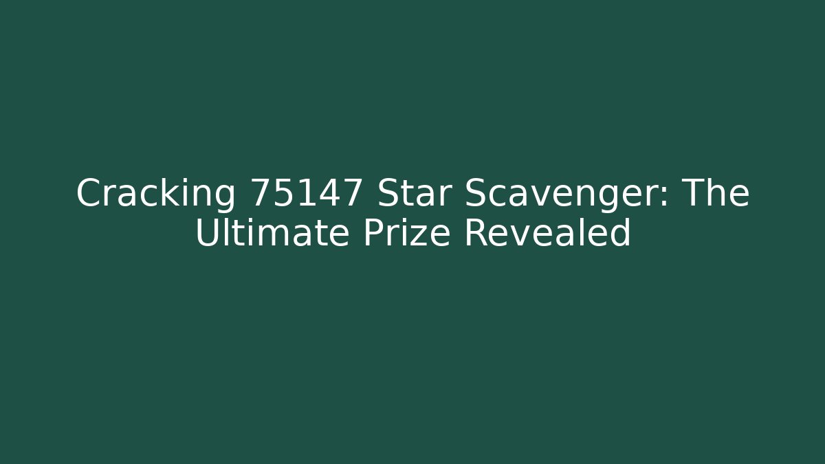 Cracking 75147 Star Scavenger: The Ultimate Prize Revealed