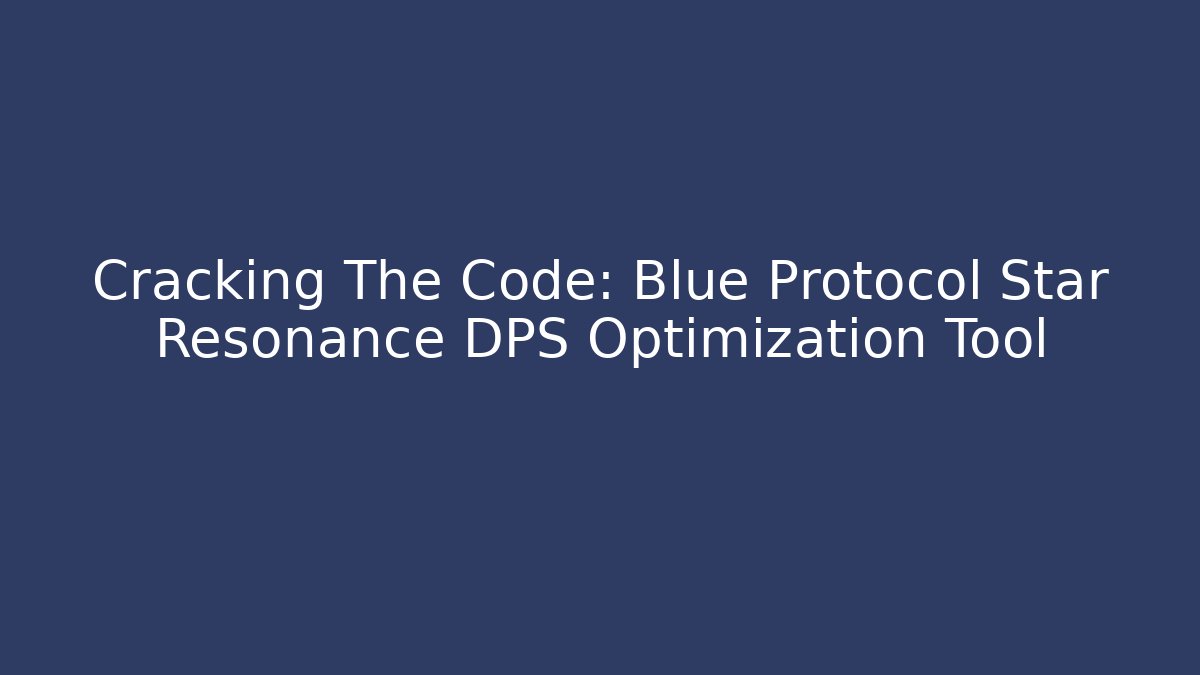 Cracking The Code: Blue Protocol Star Resonance DPS Optimization Tool