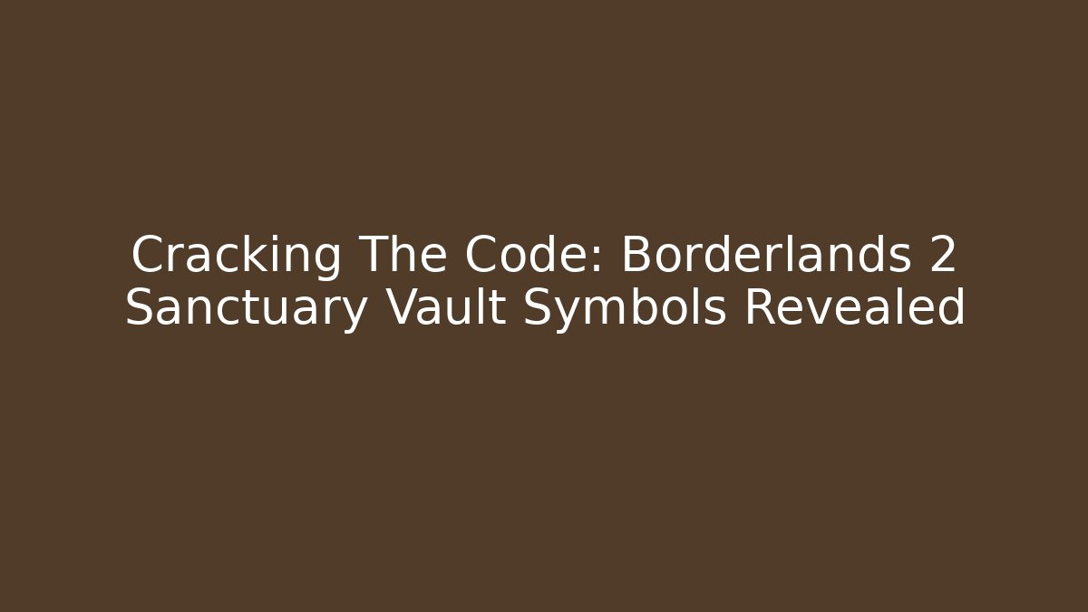 Cracking The Code: Borderlands 2 Sanctuary Vault Symbols Revealed