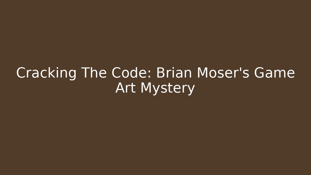 Cracking The Code: Brian Moser’s Game Art Mystery