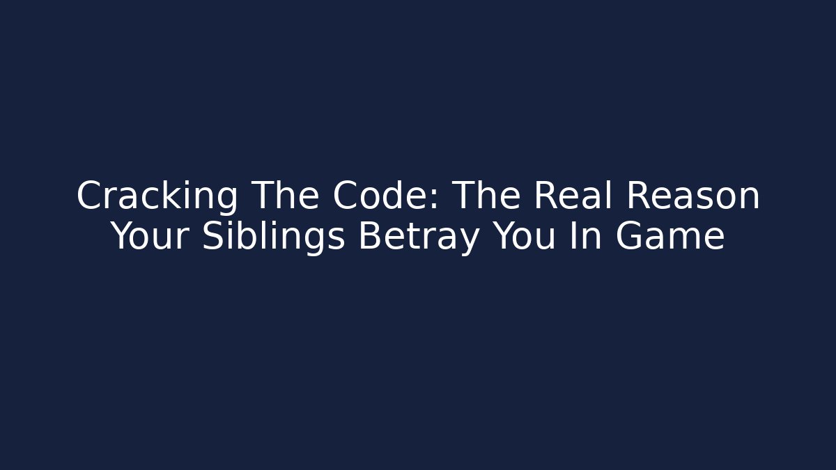 Cracking The Code: The Real Reason Your Siblings Betray You In Game