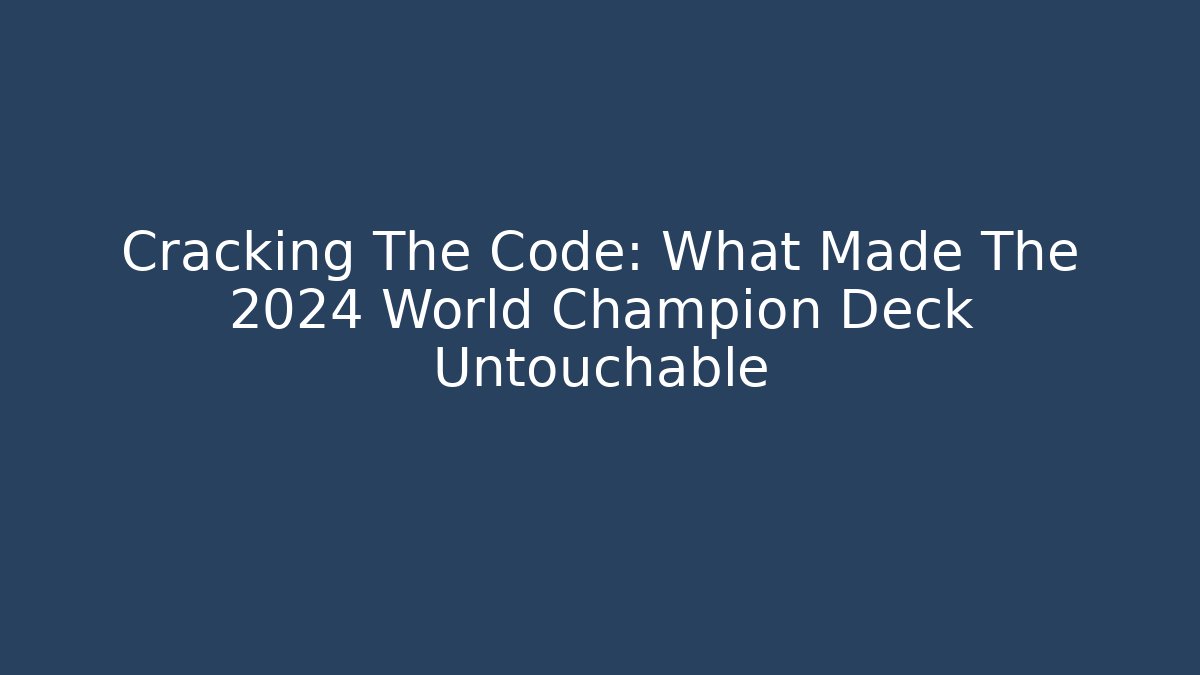 Cracking The Code: What Made The 2024 World Champion Deck Untouchable
