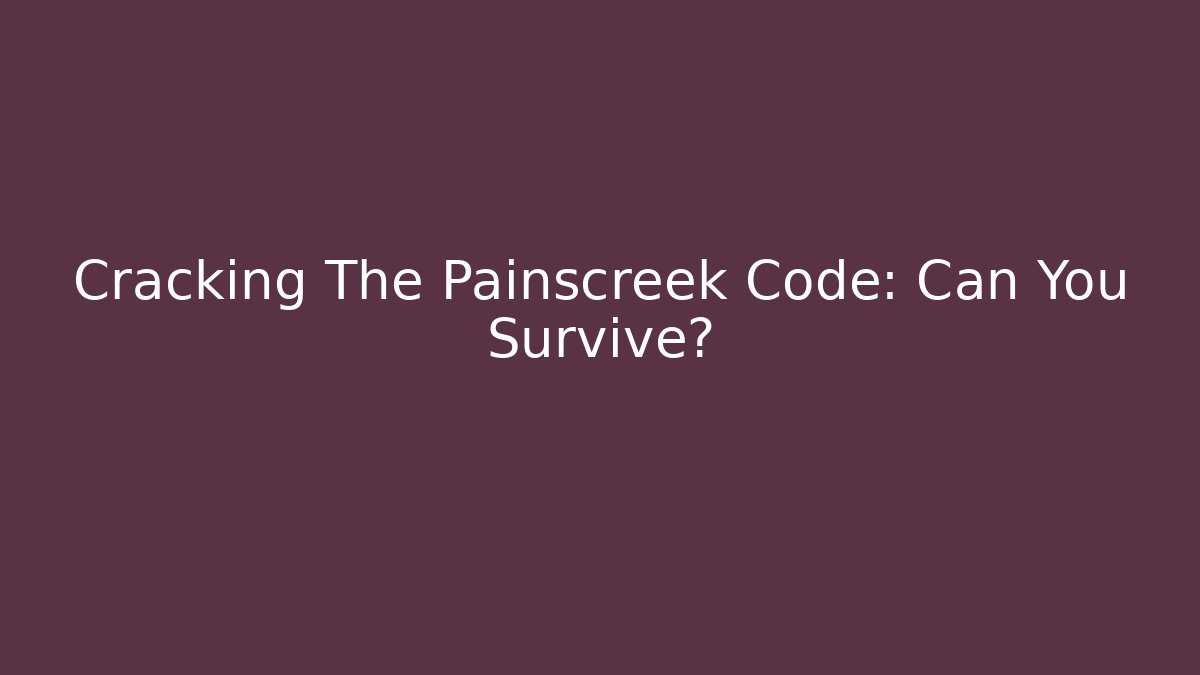 Cracking The Painscreek Code: Can You Survive?