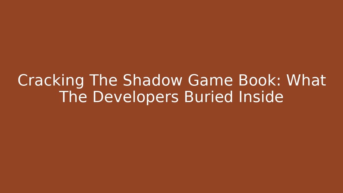Cracking The Shadow Game Book: What The Developers Buried Inside