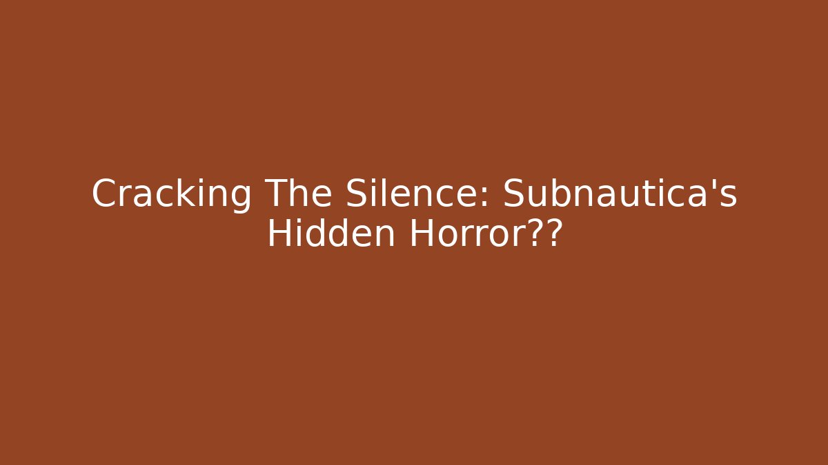 Cracking The Silence: Subnautica's Hidden Horror真相