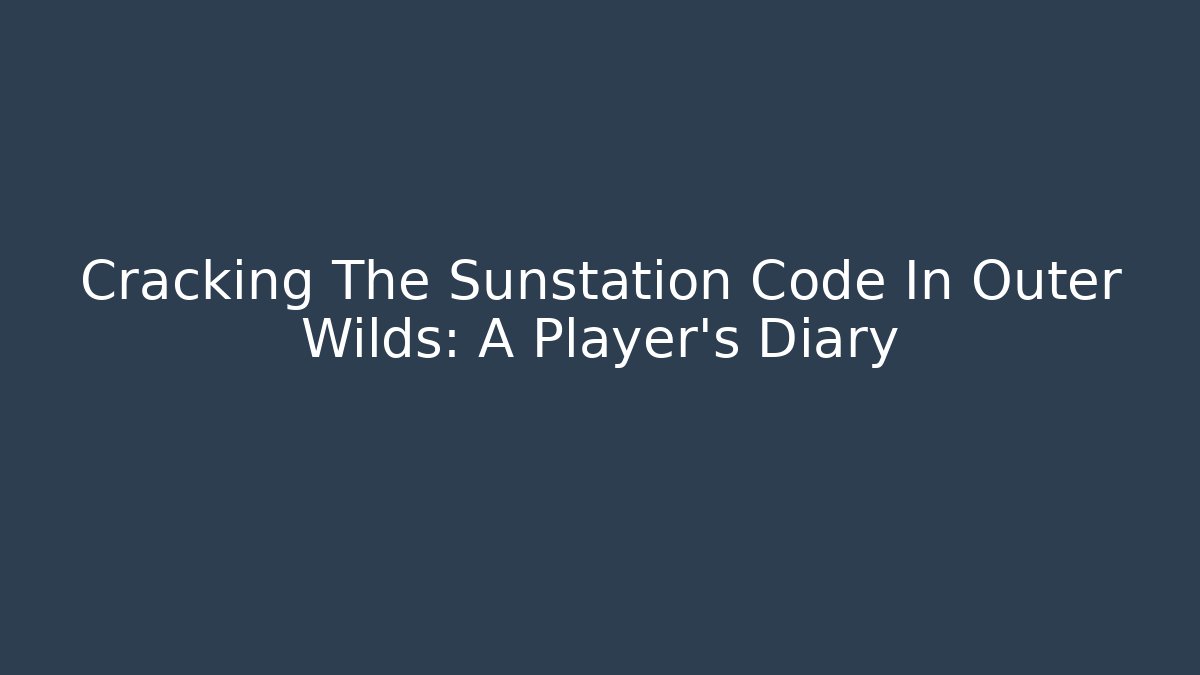 Cracking The Sunstation Code In Outer Wilds: A Player's Diary - Critter Realm