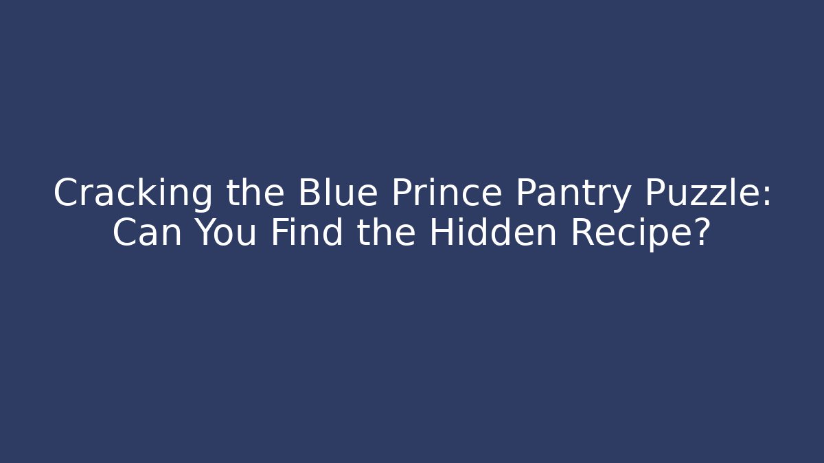 Cracking the Blue Prince Pantry Puzzle: Can You Find the Hidden Recipe?