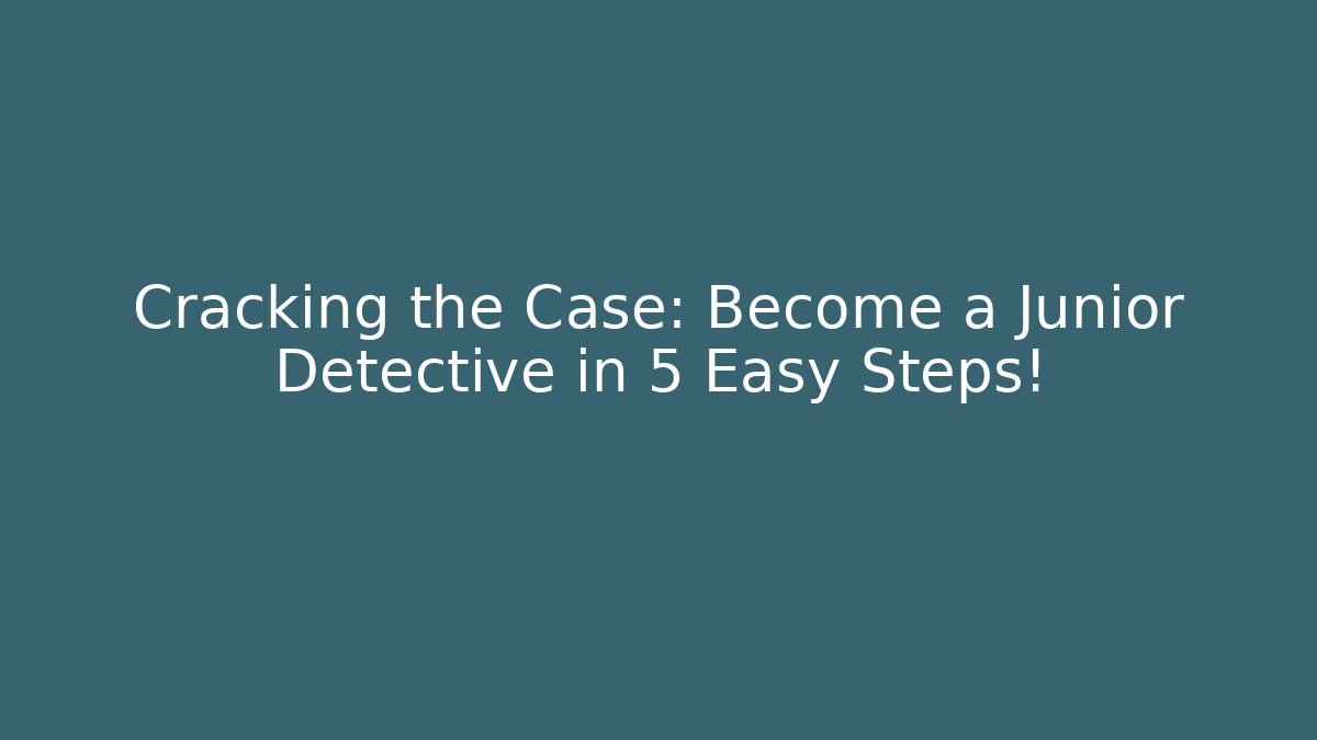 Cracking the Case: Become a Junior Detective in 5 Easy Steps!