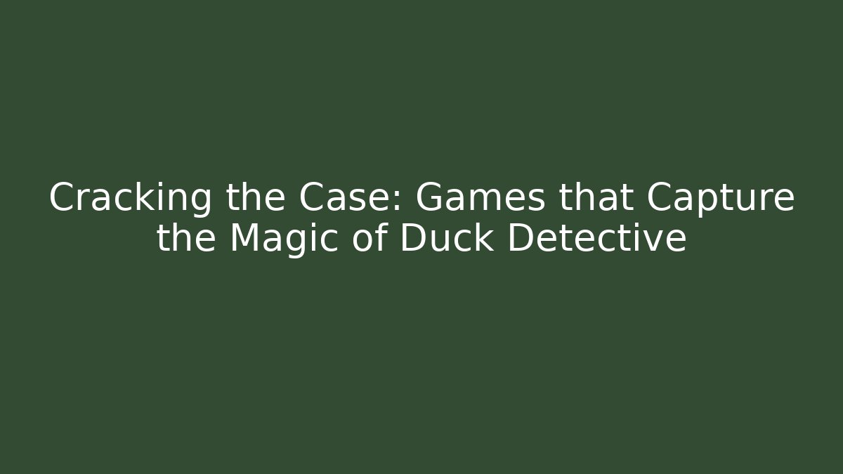 Cracking the Case: Games that Capture the Magic of Duck Detective