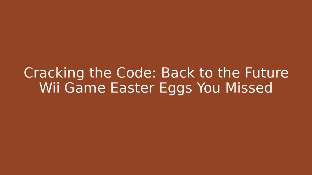 Cracking the Code: Back to the Future Wii Game Easter Eggs You Missed