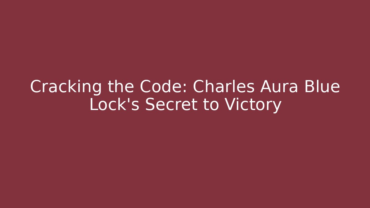 Cracking the Code: Charles Aura Blue Lock's Secret to Victory