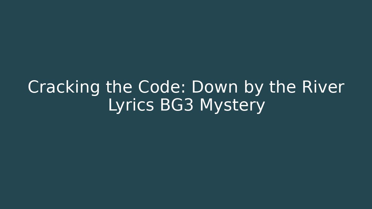 Cracking the Code: Down by the River Lyrics BG3 Mystery