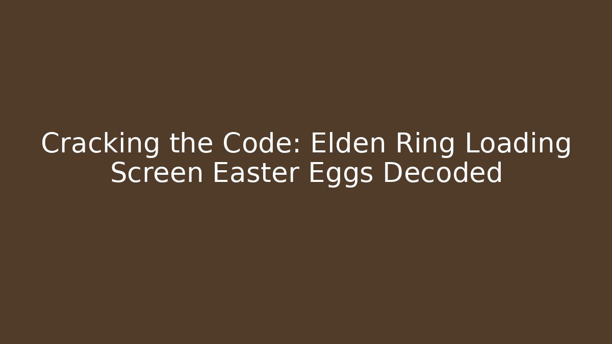Cracking the Code: Elden Ring Loading Screen Easter Eggs Decoded