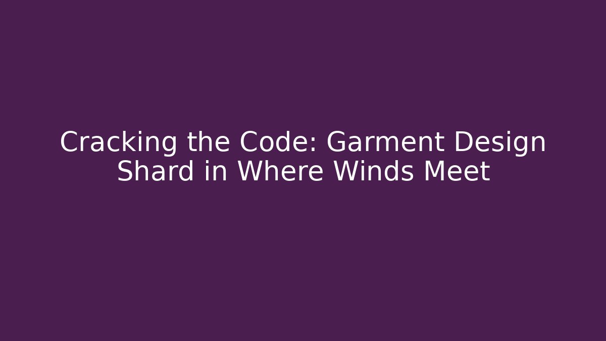 Cracking the Code: Garment Design Shard in Where Winds Meet