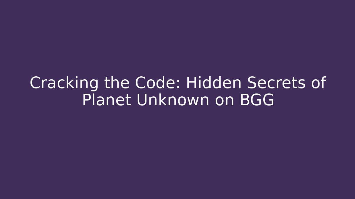 Cracking the Code: Hidden Secrets of Planet Unknown on BGG - Critter Realm