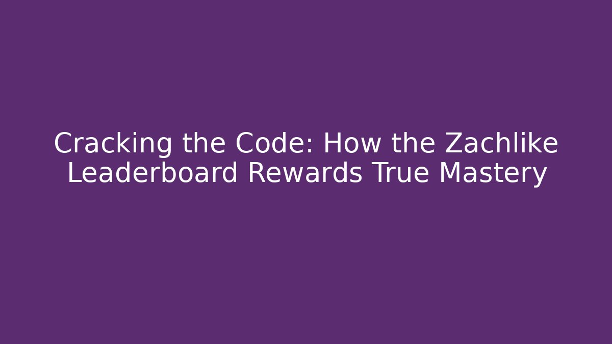 Cracking the Code: How the Zachlike Leaderboard Rewards True Mastery