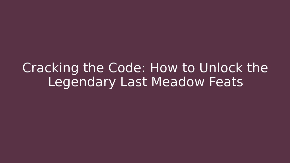 Cracking the Code: How to Unlock the Legendary Last Meadow Feats