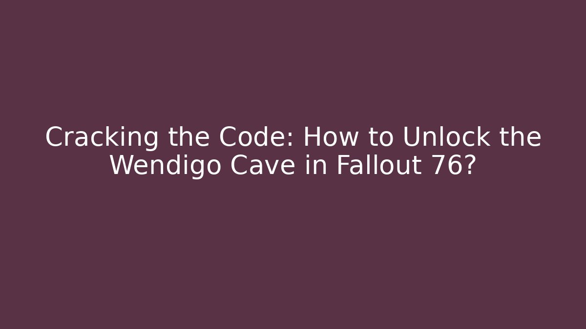 Cracking the Code: How to Unlock the Wendigo Cave in Fallout 76?