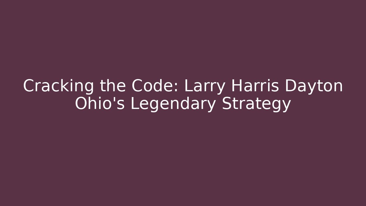 Cracking the Code: Larry Harris Dayton Ohio’s Legendary Strategy
