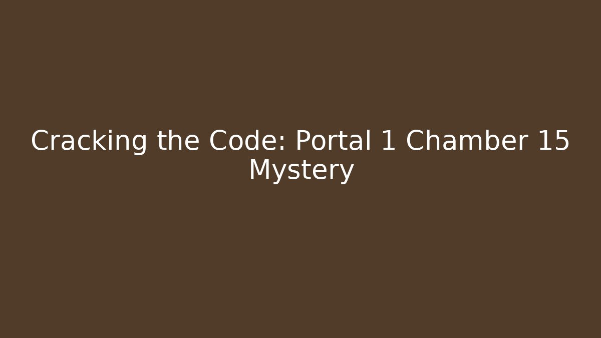 Cracking the Code: Portal 1 Chamber 15 Mystery