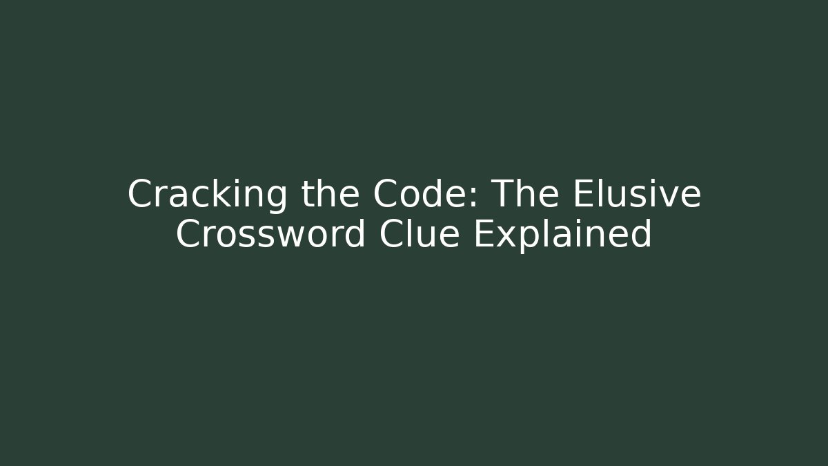 Cracking the Code: The Elusive Crossword Clue Explained