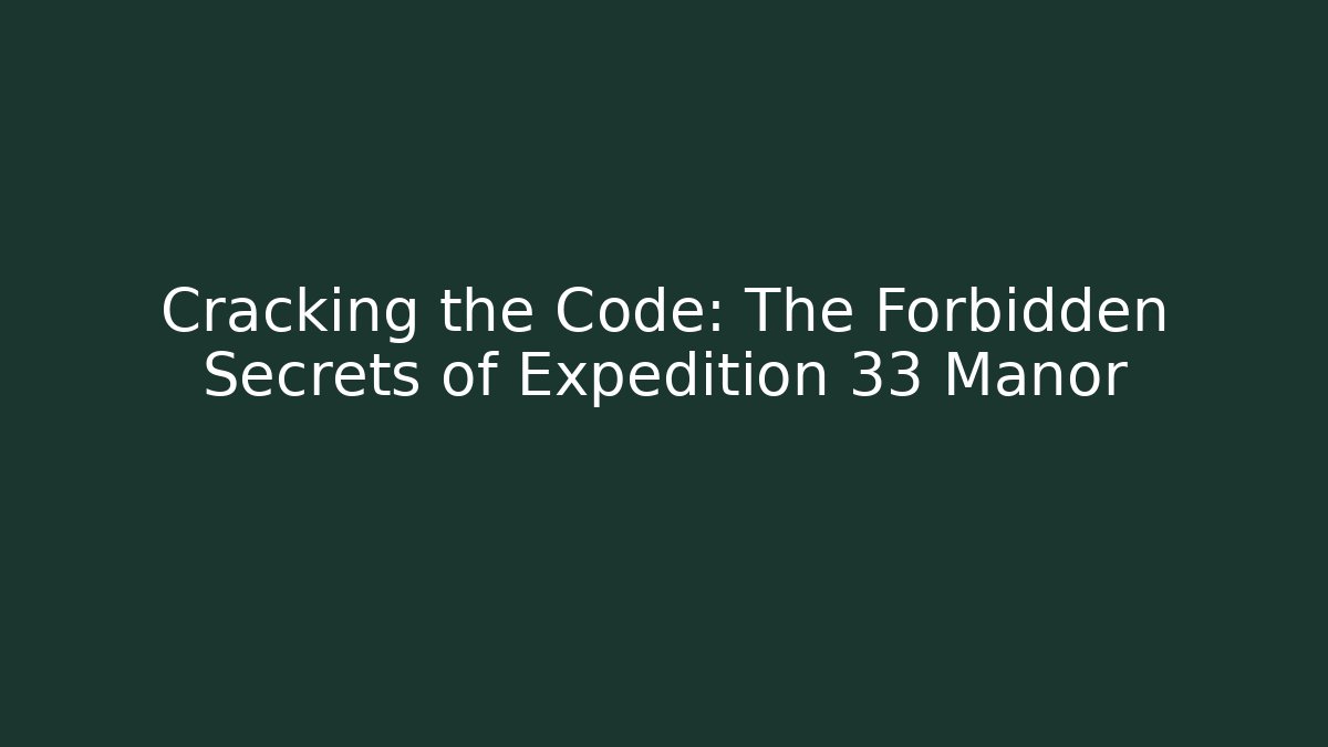 Cracking the Code: The Forbidden Secrets of Expedition 33 Manor