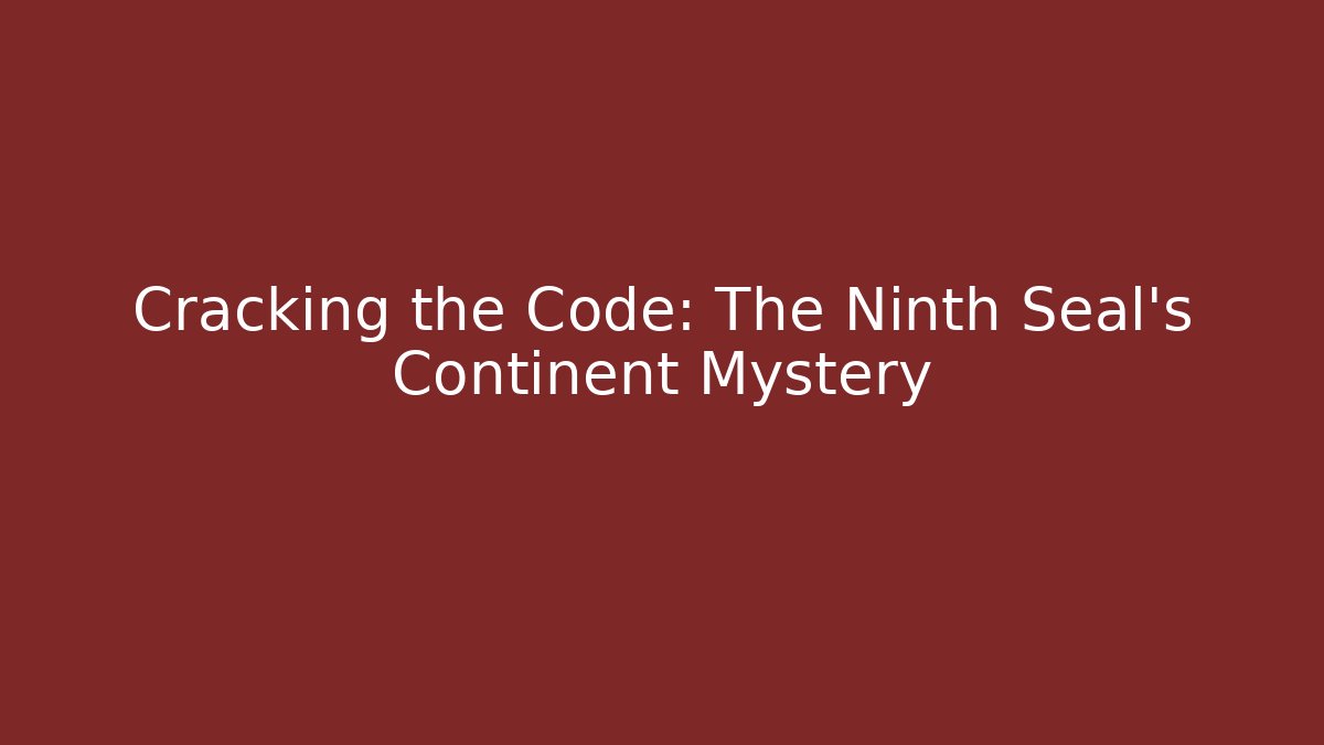 Cracking the Code: The Ninth Seal's Continent Mystery