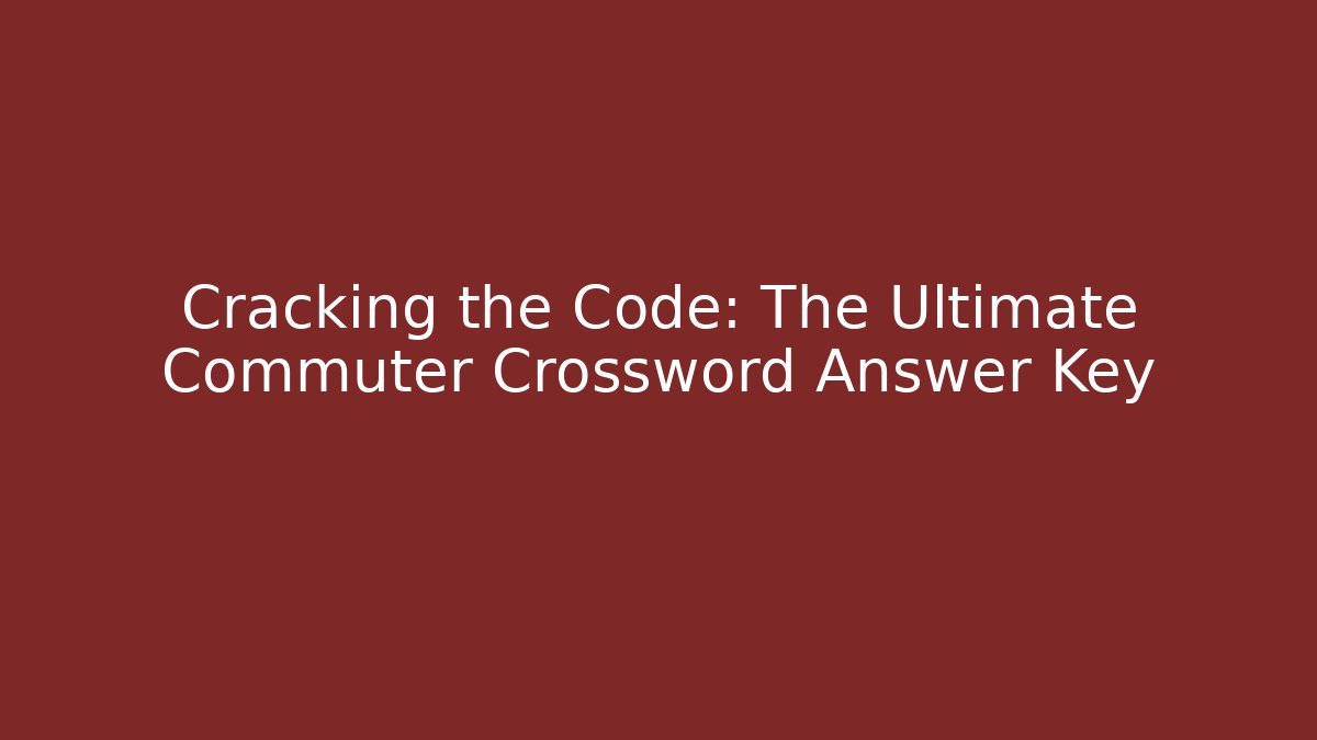 Cracking the Code: The Ultimate Commuter Crossword Answer Key