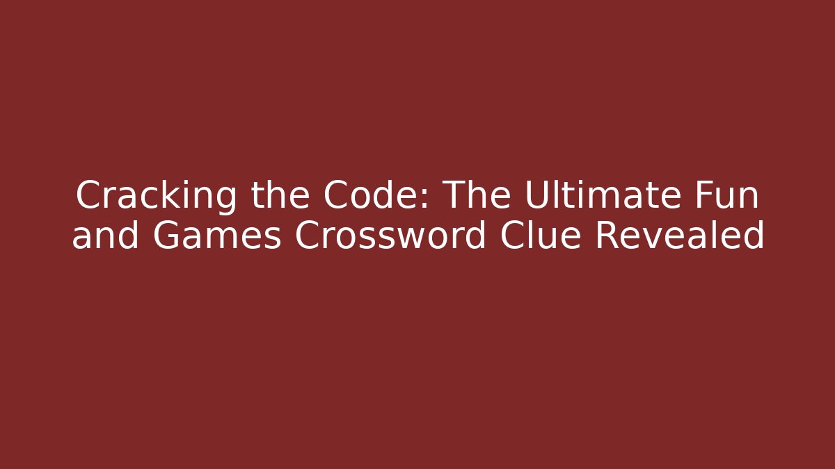 Cracking the Code: The Ultimate Fun and Games Crossword Clue Revealed