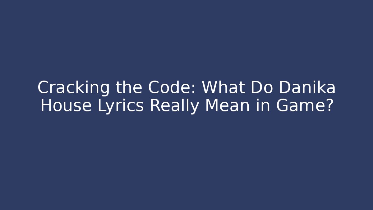 Cracking the Code: What Do Danika House Lyrics Really Mean in Game?